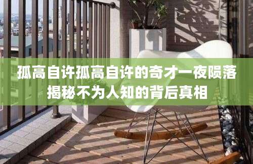 孤高自许孤高自许的奇才一夜陨落揭秘不为人知的背后真相
