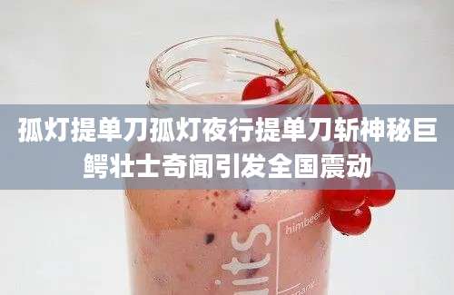孤灯提单刀孤灯夜行提单刀斩神秘巨鳄壮士奇闻引发全国震动