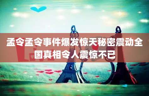 孟令孟令事件爆发惊天秘密震动全国真相令人震惊不已