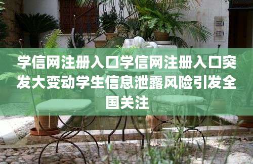 学信网注册入口学信网注册入口突发大变动学生信息泄露风险引发全国关注