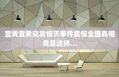 宜黄宜黄突发惊天事件震惊全国真相竟是这样...