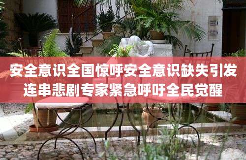 安全意识全国惊呼安全意识缺失引发连串悲剧专家紧急呼吁全民觉醒