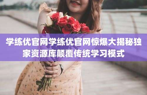 学练优官网学练优官网惊爆大揭秘独家资源库颠覆传统学习模式