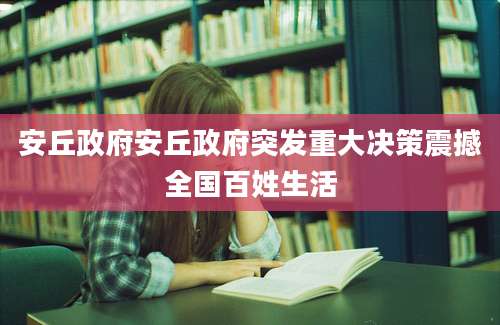 安丘政府安丘政府突发重大决策震撼全国百姓生活