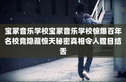 宝冢音乐学校宝冢音乐学校惊爆百年名校竟隐藏惊天秘密真相令人瞠目结舌