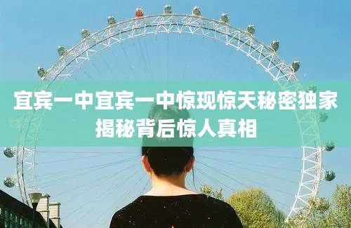 宜宾一中宜宾一中惊现惊天秘密独家揭秘背后惊人真相