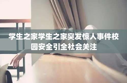 学生之家学生之家突发惊人事件校园安全引全社会关注