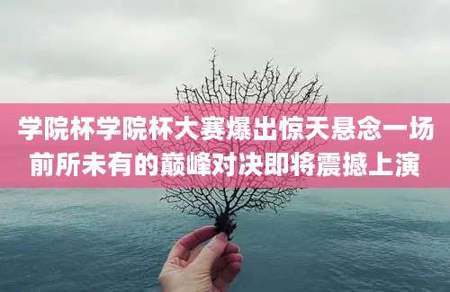 学院杯学院杯大赛爆出惊天悬念一场前所未有的巅峰对决即将震撼上演