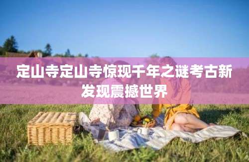定山寺定山寺惊现千年之谜考古新发现震撼世界