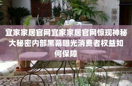 宜家家居官网宜家家居官网惊现神秘大秘密内部黑幕曝光消费者权益如何保障