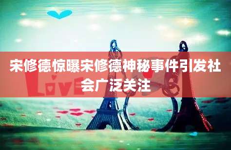 宋修德惊曝宋修德神秘事件引发社会广泛关注