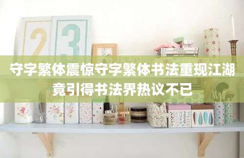 守字繁体震惊守字繁体书法重现江湖竟引得书法界热议不已