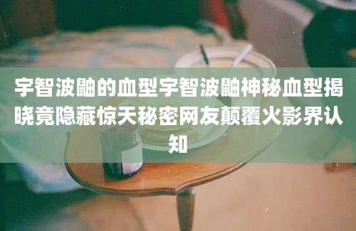 宇智波鼬的血型宇智波鼬神秘血型揭晓竟隐藏惊天秘密网友颠覆火影界认知