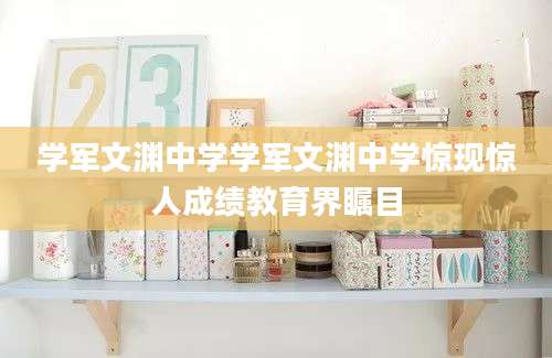 学军文渊中学学军文渊中学惊现惊人成绩教育界瞩目