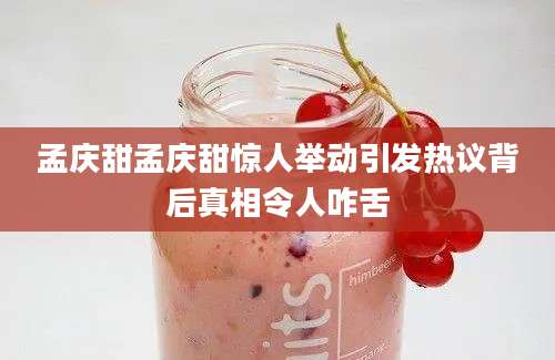 孟庆甜孟庆甜惊人举动引发热议背后真相令人咋舌