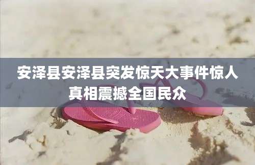 安泽县安泽县突发惊天大事件惊人真相震撼全国民众