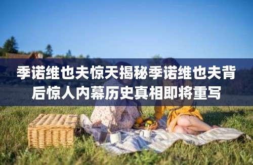 季诺维也夫惊天揭秘季诺维也夫背后惊人内幕历史真相即将重写