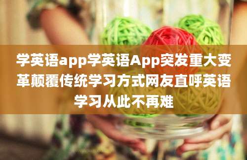 学英语app学英语App突发重大变革颠覆传统学习方式网友直呼英语学习从此不再难