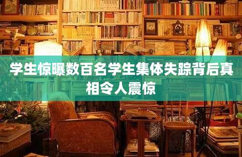 学生惊曝数百名学生集体失踪背后真相令人震惊