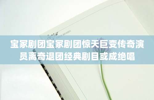 宝冢剧团宝冢剧团惊天巨变传奇演员离奇退团经典剧目或成绝唱