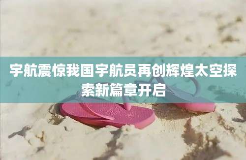 宇航震惊我国宇航员再创辉煌太空探索新篇章开启