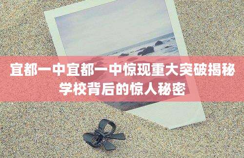 宜都一中宜都一中惊现重大突破揭秘学校背后的惊人秘密