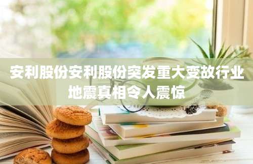 安利股份安利股份突发重大变故行业地震真相令人震惊