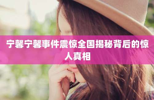宁馨宁馨事件震惊全国揭秘背后的惊人真相