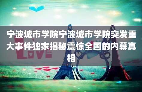 宁波城市学院宁波城市学院突发重大事件独家揭秘震惊全国的内幕真相