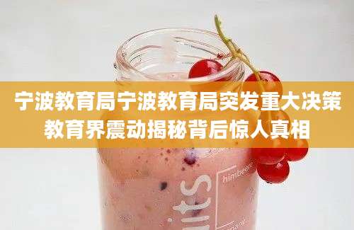 宁波教育局宁波教育局突发重大决策教育界震动揭秘背后惊人真相