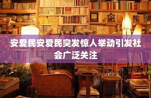 安爱民安爱民突发惊人举动引发社会广泛关注