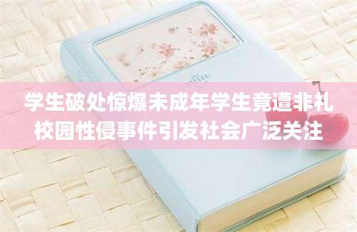 学生破处惊爆未成年学生竟遭非礼校园性侵事件引发社会广泛关注