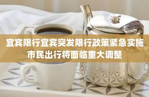 宜宾限行宜宾突发限行政策紧急实施市民出行将面临重大调整