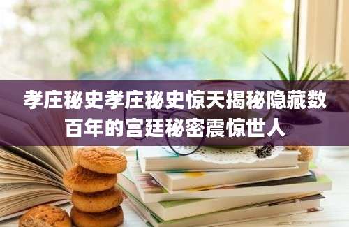 孝庄秘史孝庄秘史惊天揭秘隐藏数百年的宫廷秘密震惊世人
