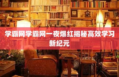 学霸网学霸网一夜爆红揭秘高效学习新纪元