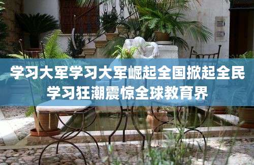 学习大军学习大军崛起全国掀起全民学习狂潮震惊全球教育界