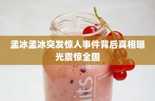 孟冰孟冰突发惊人事件背后真相曝光震惊全国