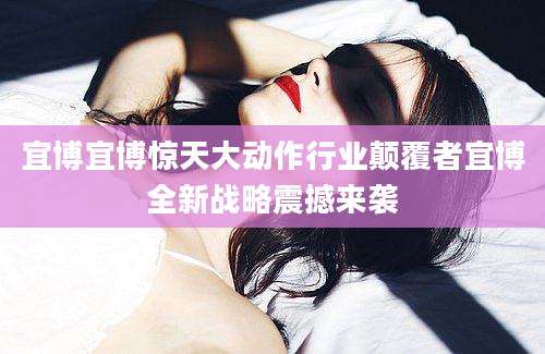 宜博宜博惊天大动作行业颠覆者宜博全新战略震撼来袭