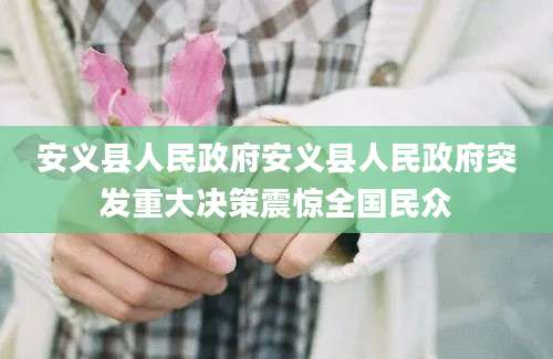 安义县人民政府安义县人民政府突发重大决策震惊全国民众