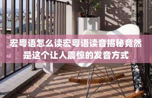 宏粤语怎么读宏粤语读音揭秘竟然是这个让人震惊的发音方式