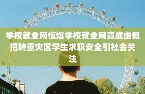 学校就业网惊爆学校就业网竟成虚假招聘重灾区学生求职安全引社会关注