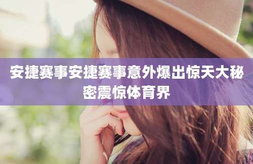 安捷赛事安捷赛事意外爆出惊天大秘密震惊体育界