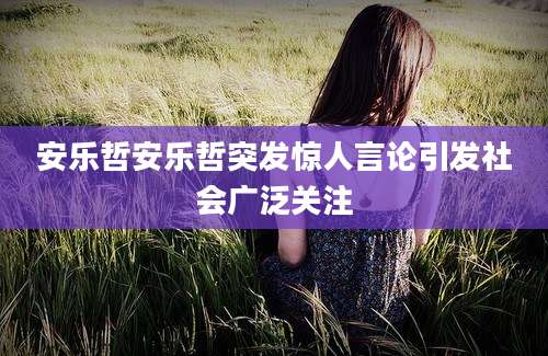 安乐哲安乐哲突发惊人言论引发社会广泛关注