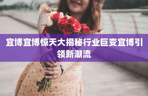 宜博宜博惊天大揭秘行业巨变宜博引领新潮流
