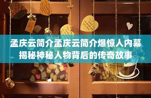 孟庆云简介孟庆云简介爆惊人内幕揭秘神秘人物背后的传奇故事