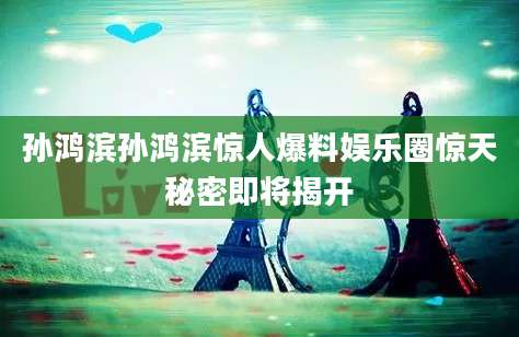 孙鸿滨孙鸿滨惊人爆料娱乐圈惊天秘密即将揭开