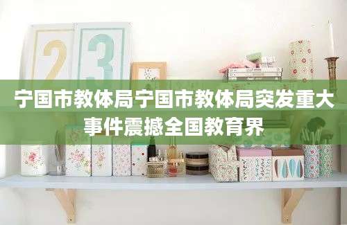 宁国市教体局宁国市教体局突发重大事件震撼全国教育界