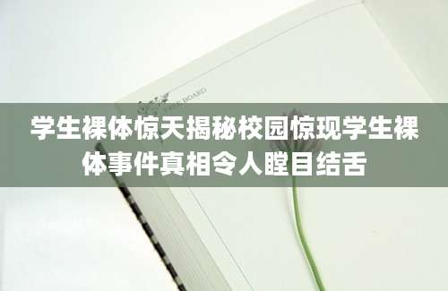学生裸体惊天揭秘校园惊现学生裸体事件真相令人瞠目结舌