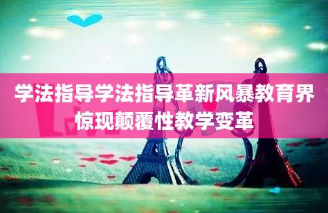 学法指导学法指导革新风暴教育界惊现颠覆性教学变革
