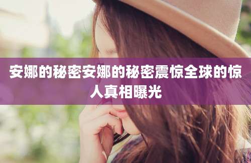 安娜的秘密安娜的秘密震惊全球的惊人真相曝光